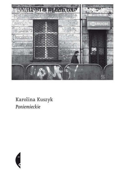 Okładka książki: Karolina Kuszyk, "Poniemieckie", Wydawnictwo Czarne, Wołowiec 2019.