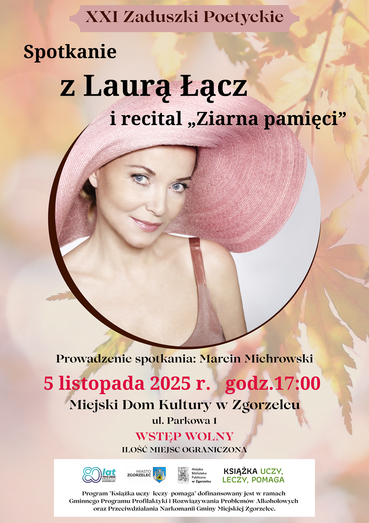 XXI Zaduszki Poetyckie. Spotkanie z Laurą Łącz i recital „Ziarna pamięci”. Prowadzenie spotkania: Marcin Michrowski. 5 listopada 2025 r. godz.17:00. Miejski Dom Kultury w Zgorzelcu, ul. Parkowa 1. Wstęp wolny. Ilość miejsc ograniczona. Program "Książka uczy–leczy–pomaga" dofinansowany jest w ramach Gminnego Programu Profilaktyki i Rozwiązywania Problemów Alkoholowych oraz Przeciwdziałania Narkomanii Gminy Miejskiej Zgorzelec. Plakat jest odnośnikiem do wpisu o wydarzeniu.