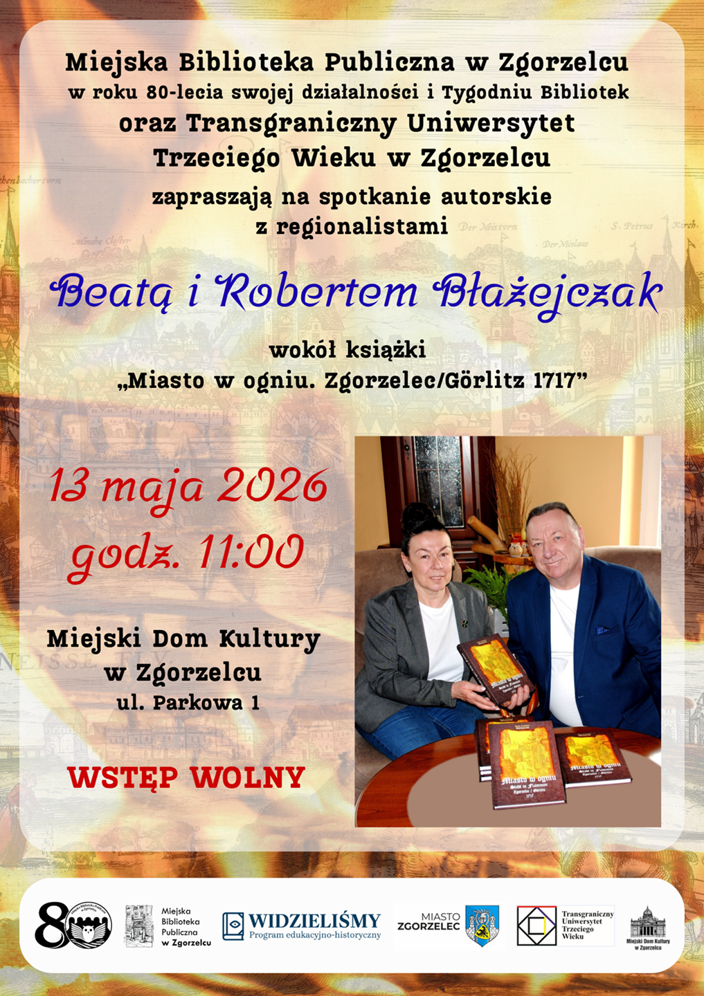 Miejska Biblioteka Publiczna w Zgorzelcu w roku 80-lecia swojej działalności i Tygodniu Bibliotek oraz Transgraniczny Uniwersytet Trzeciego Wieku w Zgorzelcu zapraszają na spotkanie autorskie z regionalistami Beatą i Robertem Błażejczak wokół książki „Miasto w ogniu. Zgorzelec/Görlitz 1717” 13 maja 2026 godz. 11:00. Miejski Dom Kultury w Zgorzelcu, ul. Parkowa 1. WSTĘP WOLNY. Plakat jest odnośnikiem do informacji o spotkaniu.
